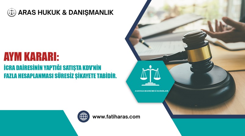 AYM Kararı: İcra Dairesinin Yaptığı Satışta KDV’nin Fazla Hesaplanması Süresiz Şikayete Tabidir.