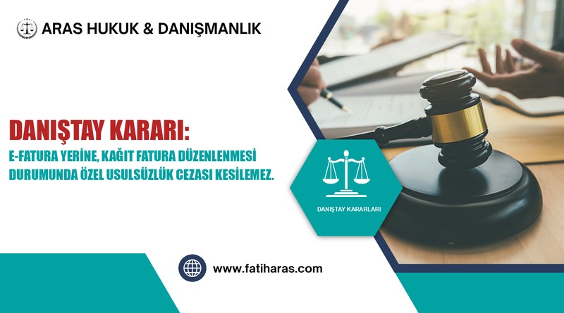Danıştay Kararı: E-Fatura Yerine, Kağıt Fatura Düzenlenmesi Durumunda Özel Usulsüzlük Cezası Kesilemez.