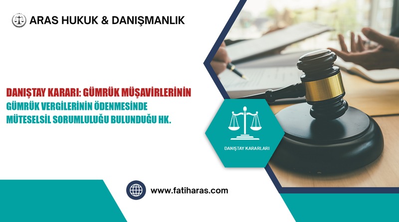 Danıştay Kararı: Gümrük Müşavirlerinin Gümrük Vergilerinin Ödenmesinde Müteselsil Sorumluluğu Bulunduğu Hk.