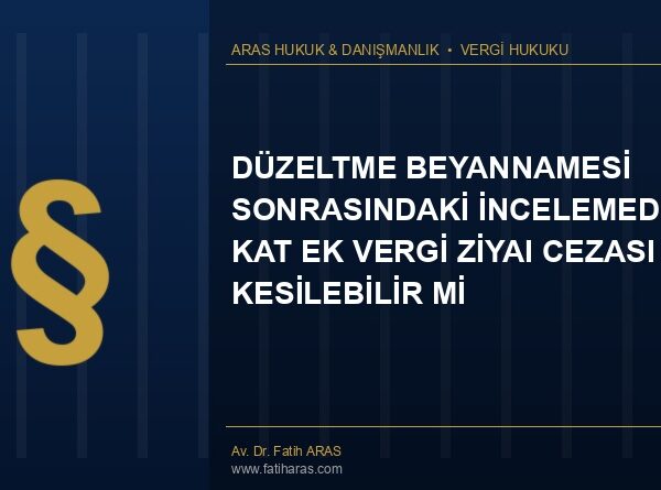Danıştay Kararı: Düzeltme Beyannamesi Sonrasındaki İncelemede 2,5 Kat Ek Vergi Ziyaı Cezası Kesilebilir Mi?