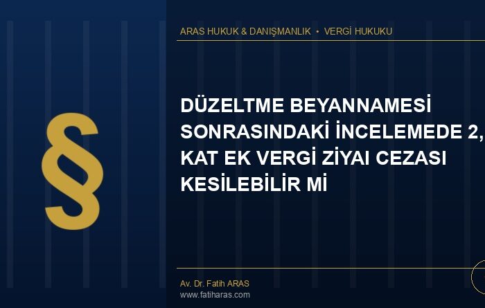 Danıştay Kararı: Düzeltme Beyannamesi Sonrasındaki İncelemede 2,5 Kat Ek Vergi Ziyaı Cezası Kesilebilir Mi?