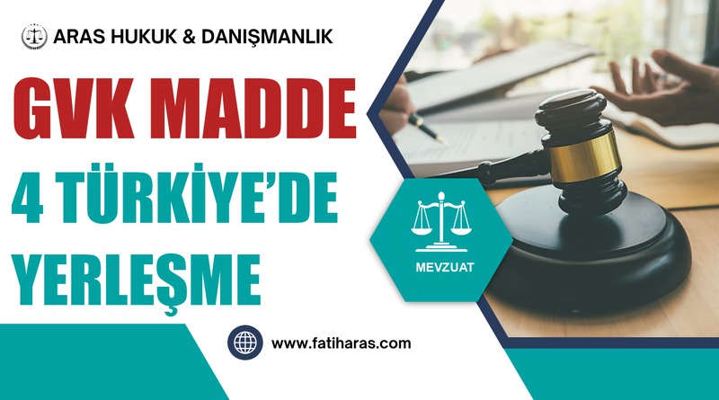 GVK Madde 4 Türkiye’de Yerleşme
