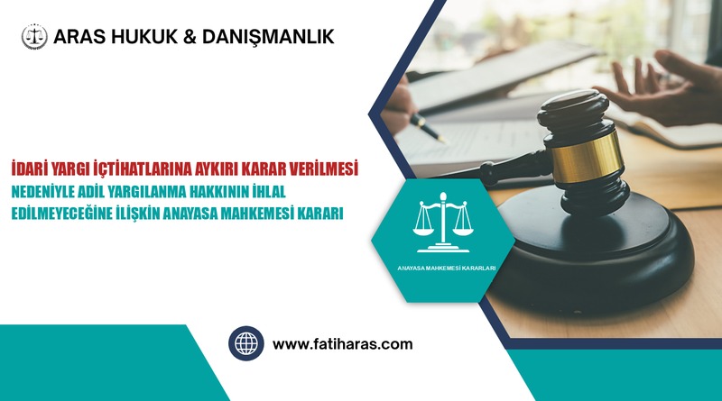 İdari Yargı İçtihatlarına Aykırı Karar Verilmesi Nedeniyle Adil Yargılanma Hakkının İhlal Edilmeyeceğine İlişkin Anayasa Mahkemesi Kararı