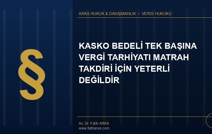 Danıştay Kararı: Kasko Bedeli Tek Başına Vergi Tarhiyatı Matrah Takdiri İçin Yeterli Değildir
