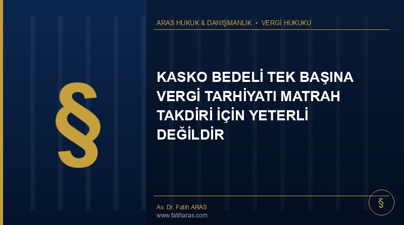 Danıştay Kararı: Kasko Bedeli Tek Başına Vergi Tarhiyatı Matrah Takdiri İçin Yeterli Değildir
