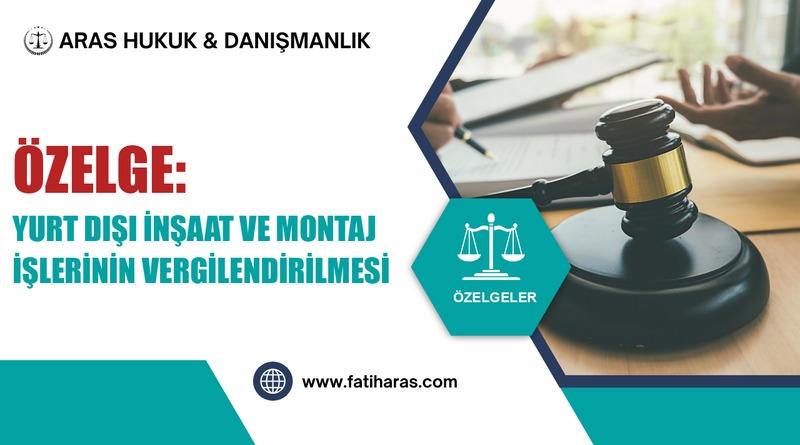 Özelge: Yurt Dışı İnşaat ve Montaj İşlerinin Vergilendirilmesi