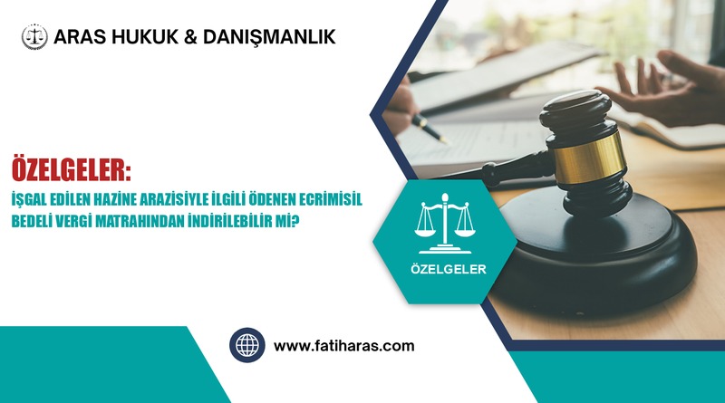 Özelgeler: İşgal Edilen Hazine Arazisiyle İlgili Ödenen Ecrimisil Bedeli Vergi Matrahından İndirilebilir Mi?