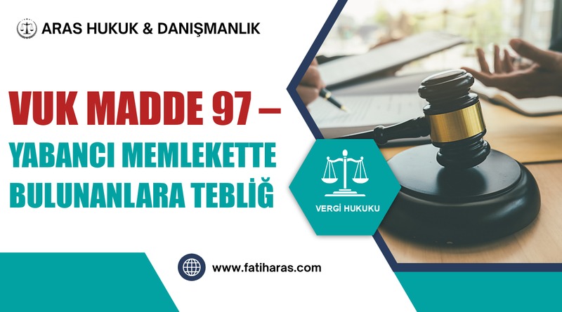 VUK Madde 97 – Yabancı memlekette bulunanlara tebliğ