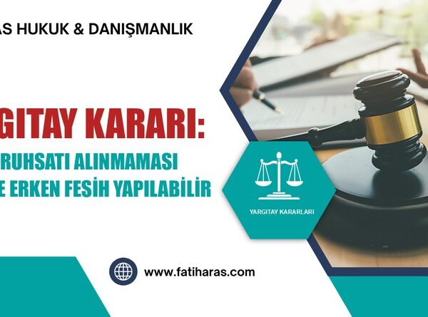 Yargıtay Kararı: İnşaat Ruhsatı Alınmaması Halinde Erken Fesih Yapılabilir