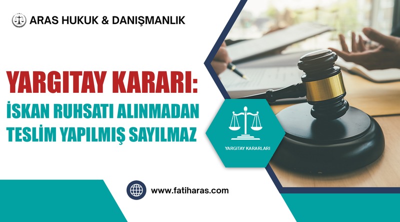 Yargıtay Kararı: İskan Ruhsatı Alınmadan Teslim Yapılmış Sayılmaz