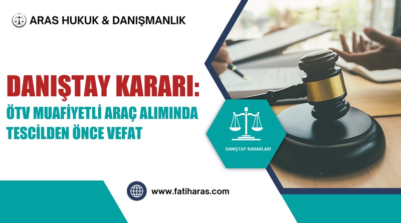 Danıştay Kararı: ÖTV Muafiyetli Araç Alımında Tescilden Önce Vefat Danıştay Kararı: ÖTV Muafiyetli Araç Alımında Tescilden Önce Vefat