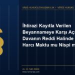 İhtirazi Kayıtla Verilen Beyannameye Karşı Açılan Davanın Reddi Halinde Karar Harcı Maktu mu Nispi mi?