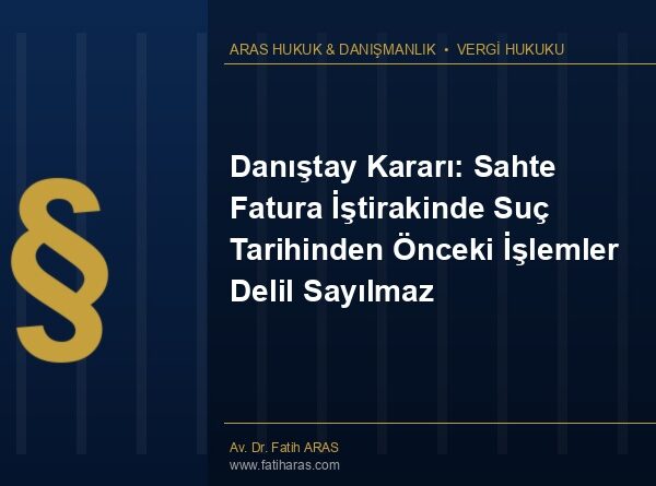 Danıştay Kararı: Sahte Fatura İştirakinde Suç Tarihinden Önceki İşlemler Delil Sayılmaz