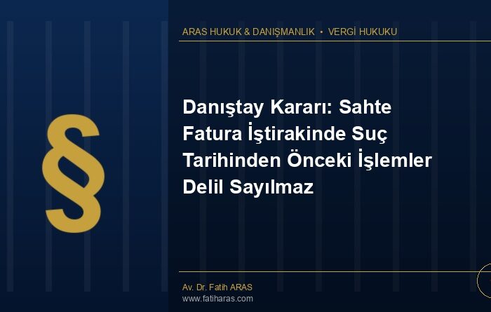 Danıştay Kararı: Sahte Fatura İştirakinde Suç Tarihinden Önceki İşlemler Delil Sayılmaz