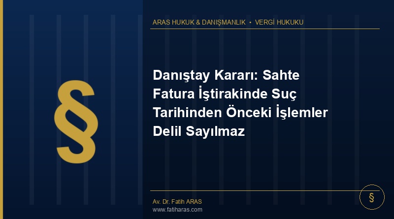Danıştay Kararı: Sahte Fatura İştirakinde Suç Tarihinden Önceki İşlemler Delil Sayılmaz Danıştay Kararı: Sahte Fatura İştirakinde Suç Tarihinden Önceki İşlemler Delil Sayılmaz