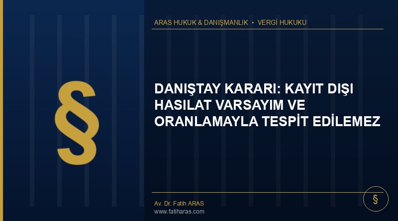 Danıştay Kararı: Kayıt Dışı Hasılat Varsayım ve Oranlamayla Tespit Edilemez