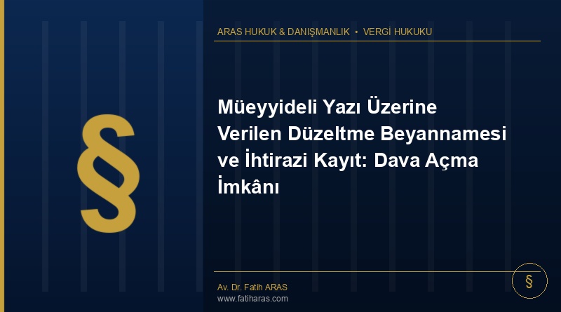 Müeyyideli Yazı Üzerine Verilen Düzeltme Beyannamesi ve İhtirazi Kayıt: Dava Açma İmkânı