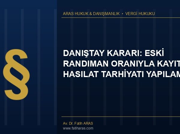 Danıştay Kararı: Eski Randıman Oranıyla Kayıt Dışı Hasılat Tarhiyatı Yapılamaz