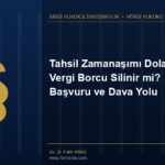 Tahsil Zamanaşımı Dolan Vergi Borcu Silinir mi? Başvuru ve Dava Yolu