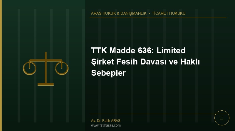 TTK Madde 636: Limited Şirket Fesih Davası ve Haklı Sebepler