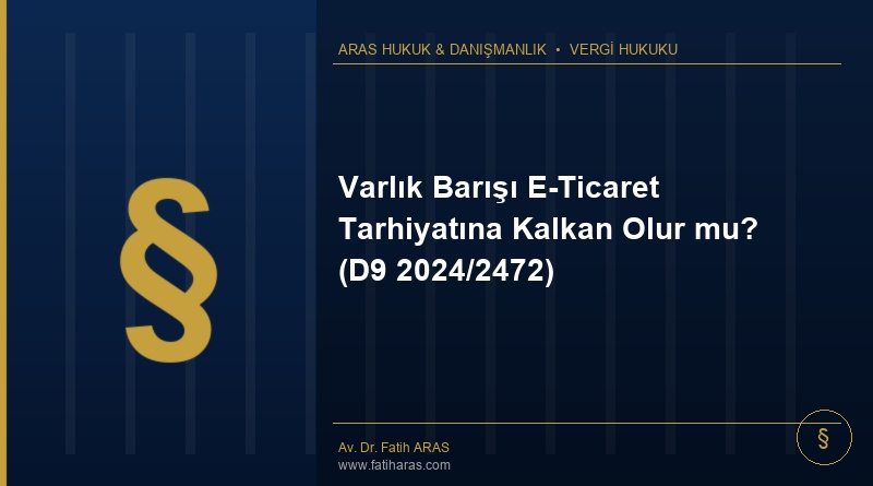 Varlık Barışı E-Ticaret Tarhiyatına Kalkan Olur mu? (D9 2024/2472) Varlık Barışı E-Ticaret Tarhiyatına Kalkan Olur mu? (D9 2024/2472)