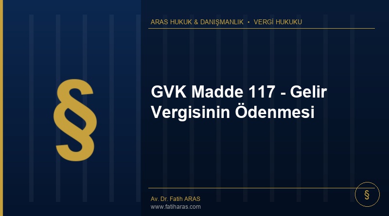 GVK Madde 117 - Gelir Vergisinin Ödenmesi