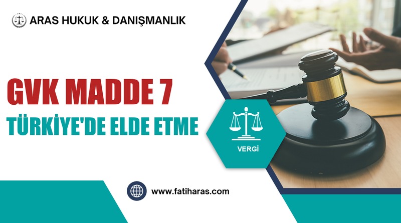 GVK Madde 7 – Kazanç veya İradın Türkiye'de Elde Edilmesi