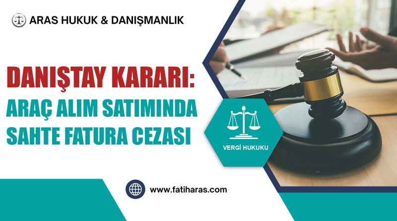 Danıştay Kararı: Araç Alım Satımında Sahte Fatura Cezası
