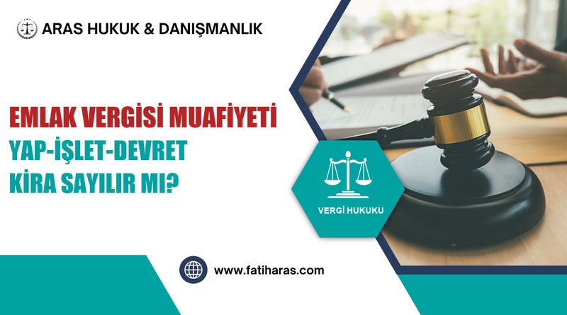 Emlak Vergisi Muafiyeti: Yap-İşlet-Devret Kira Sayılır mı?
