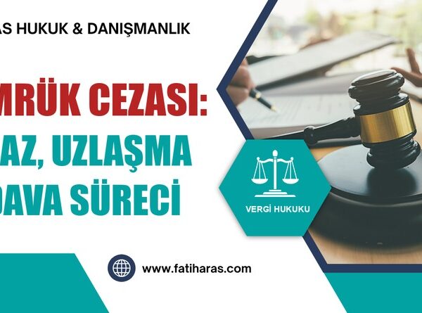 Gümrük Cezası: İtiraz, Uzlaşma ve Dava Süreci