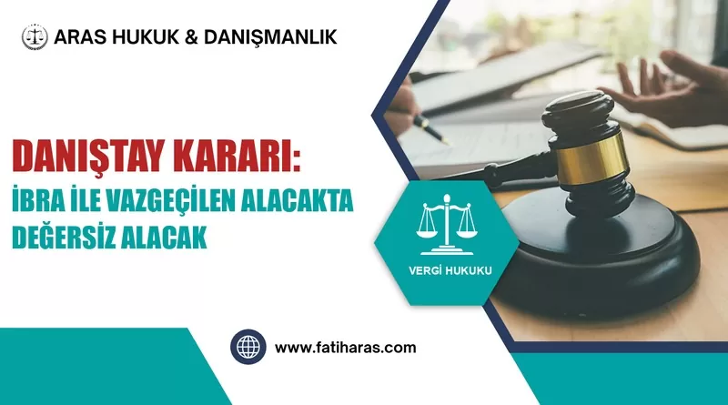 Danıştay Kararı: Yazılı Olmayan İbra Sözleşmesiyle Vazgeçilen Alacağı Değersiz Alacak Sayan Karar Onandı