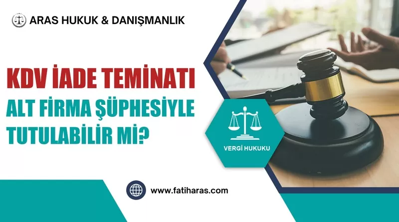 KDV İade Teminatı Alt Firma Şüphesiyle Tutulabilir mi?