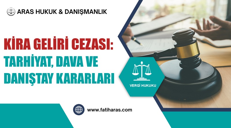 Kira Geliri Cezası: Tarhiyat, Dava ve Danıştay Kararları Kira Geliri Cezası: Tarhiyat, Dava ve Danıştay Kararları