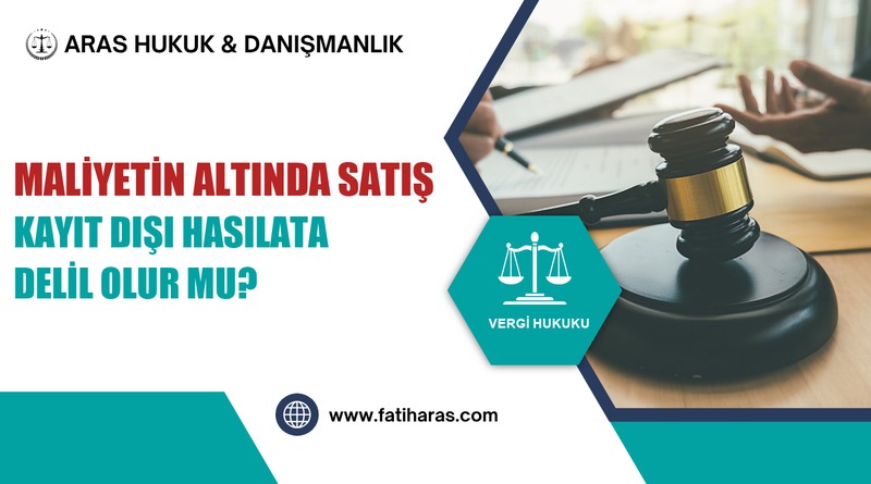 Maliyetin Altında Satış Kayıt Dışı Hasılata Delil Olur mu? Maliyetin Altında Satış Kayıt Dışı Hasılata Delil Olur mu?