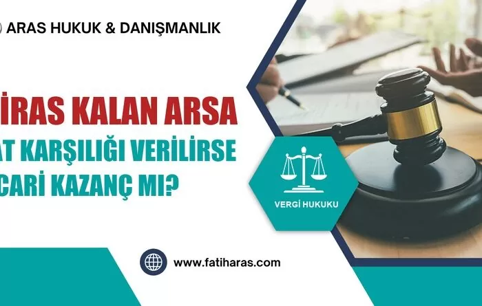 Miras Kalan Arsa Kat Karşılığı Verilirse Ticari Kazanç mı?