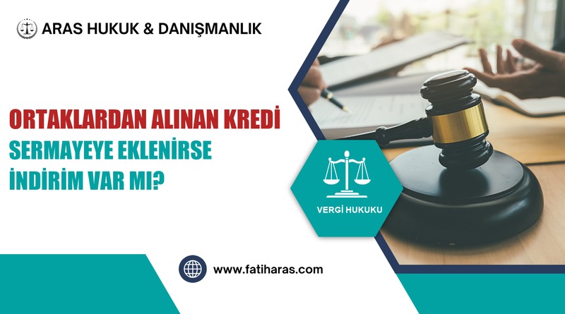 Ortaklardan Alınan Kredi Sermayeye Eklenirse İndirim Var mı? Ortaklardan Alınan Kredi Sermayeye Eklenirse İndirim Var mı?
