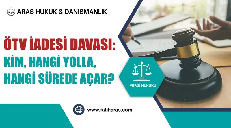 ÖTV İadesi Davası: Kim, Hangi Yolla, Hangi Sürede Açar? ÖTV İadesi Davası: Kim, Hangi Yolla, Hangi Sürede Açar?